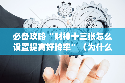 必备攻略“财神十三张怎么设置提高好牌率”（为什么有人一直赢)