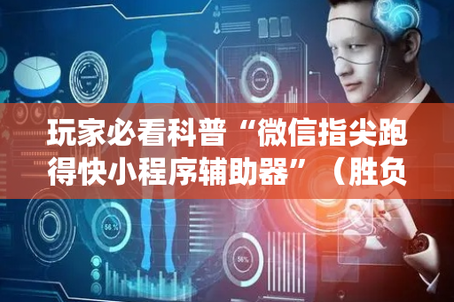 玩家必看科普“微信指尖跑得快小程序辅助器”（胜负规律拿好牌)