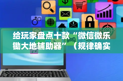 给玩家盘点十款“微信微乐锄大地辅助器”（规律确实有挂)