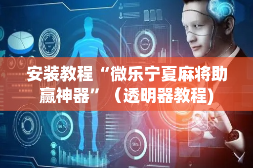 安装教程“微乐宁夏麻将助赢神器”（透明器教程)