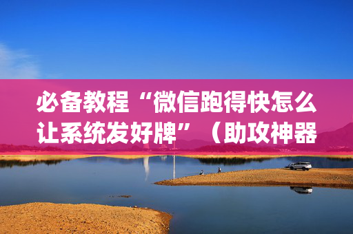 必备教程“微信跑得快怎么让系统发好牌”（助攻神器)