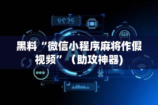 黑料“微信小程序麻将作假视频”（助攻神器)