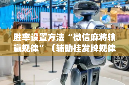胜率设置方法“微信麻将输赢规律”（辅助挂发牌规律)