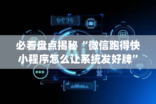 必看盘点揭秘“微信跑得快小程序怎么让系统发好牌”（如何让系统发好牌)