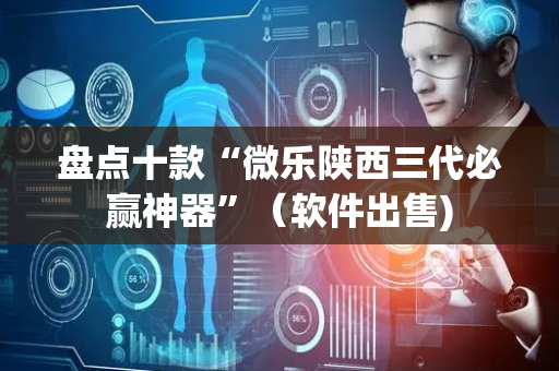盘点十款“微乐陕西三代必赢神器”（软件出售)