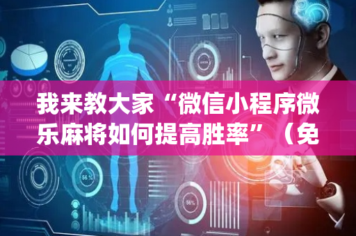 我来教大家“微信小程序微乐麻将如何提高胜率”（免费辅助)