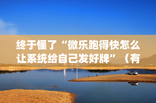 终于懂了“微乐跑得快怎么让系统给自己发好牌”（有什么规律)