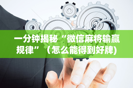 一分钟揭秘“微信麻将输赢规律”（怎么能得到好牌)