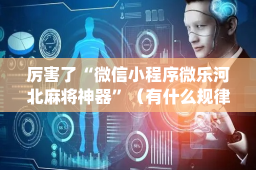 厉害了“微信小程序微乐河北麻将神器”（有什么规律)