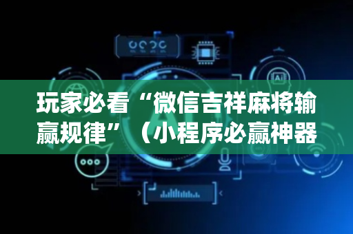 玩家必看“微信吉祥麻将输赢规律”（小程序必赢神器)