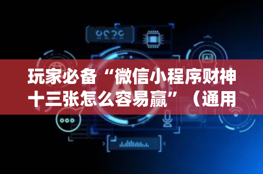 玩家必备“微信小程序财神十三张怎么容易赢”（通用挂软件多少钱)