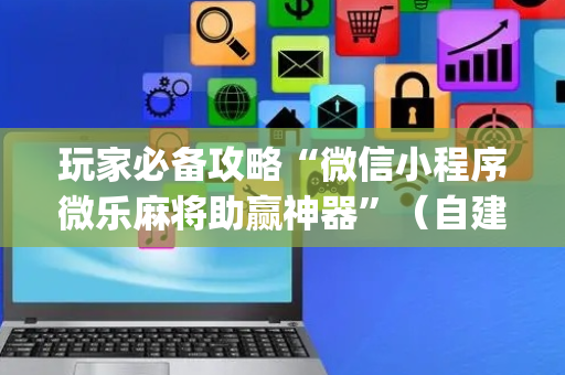 玩家必备攻略“微信小程序微乐麻将助赢神器”（自建房胜负规律)