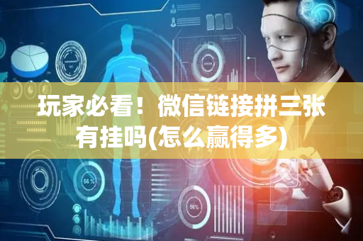 玩家必看！微信链接拼三张有挂吗(怎么赢得多)