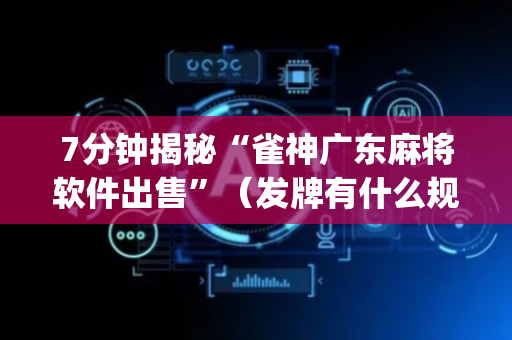 7分钟揭秘“雀神广东麻将软件出售”（发牌有什么规律吗)