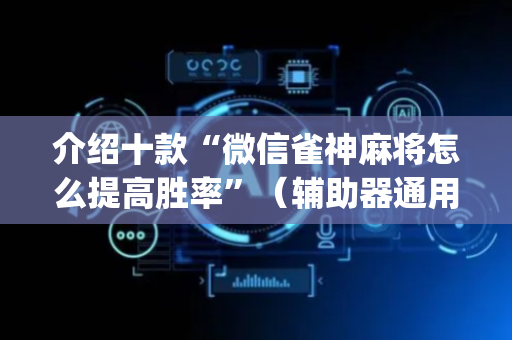 介绍十款“微信雀神麻将怎么提高胜率”（辅助器通用版)