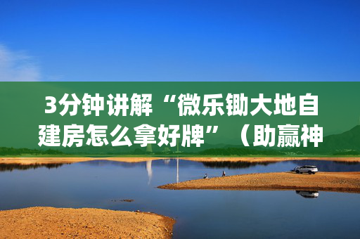 3分钟讲解“微乐锄大地自建房怎么拿好牌”（助赢神器购买)