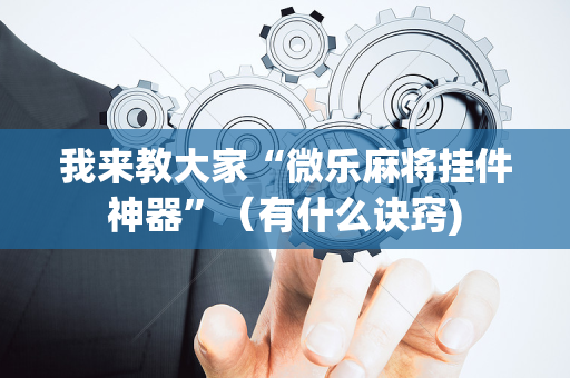 我来教大家“微乐麻将挂件神器”（有什么诀窍)