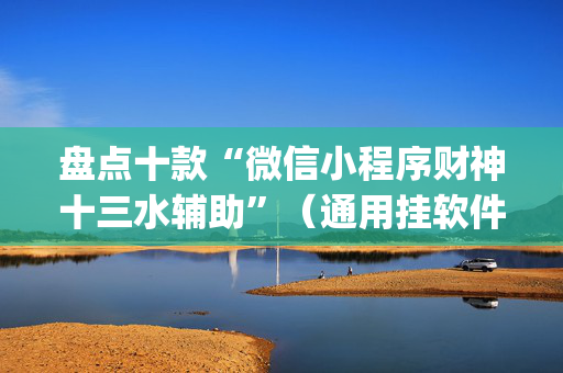 盘点十款“微信小程序财神十三水辅助”（通用挂软件多少钱)