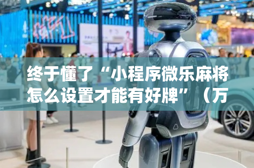 终于懂了“小程序微乐麻将怎么设置才能有好牌”（万能开挂神器)