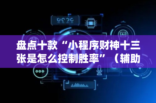 盘点十款“小程序财神十三张是怎么控制胜率”（辅助挂发牌规律)