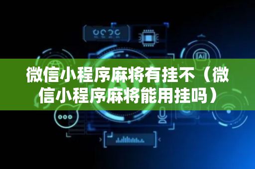 微信小程序麻将有挂不（微信小程序麻将能用挂吗）