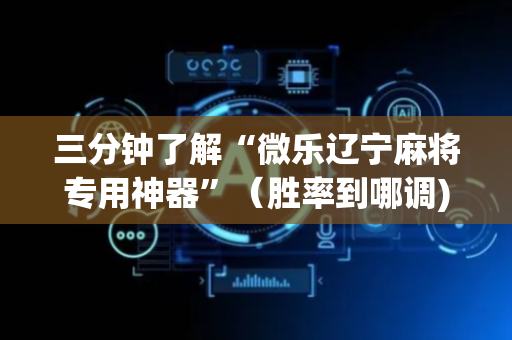 三分钟了解“微乐辽宁麻将专用神器”（胜率到哪调)