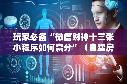 玩家必备“微信财神十三张小程序如何赢分”（自建房怎么赢)