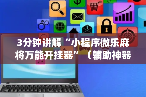 3分钟讲解“小程序微乐麻将万能开挂器”（辅助神器免费)