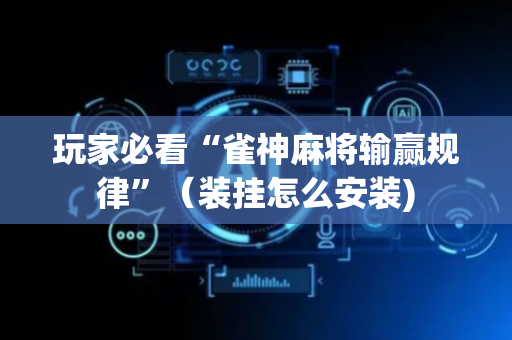 玩家必看“雀神麻将输赢规律”（装挂怎么安装)