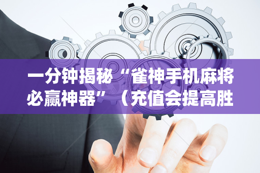一分钟揭秘“雀神手机麻将必赢神器”（充值会提高胜率么)