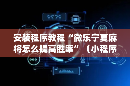 安装程序教程“微乐宁夏麻将怎么提高胜率”（小程序控牌器)