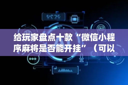 给玩家盘点十款“微信小程序麻将是否能开挂”（可以设置输赢吗)