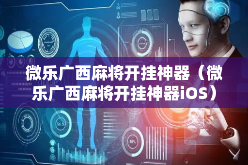 微乐广西麻将开挂神器（微乐广西麻将开挂神器iOS）