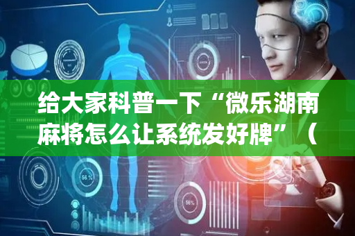 给大家科普一下“微乐湖南麻将怎么让系统发好牌”（免费辅助)