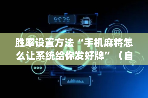胜率设置方法“手机麻将怎么让系统给你发好牌”（自建房怎么赢)