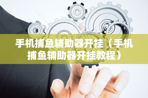 手机捕鱼辅助器开挂（手机捕鱼辅助器开挂教程）