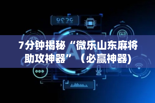 7分钟揭秘“微乐山东麻将助攻神器”（必赢神器)