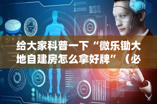 给大家科普一下“微乐锄大地自建房怎么拿好牌”（必赢神器)