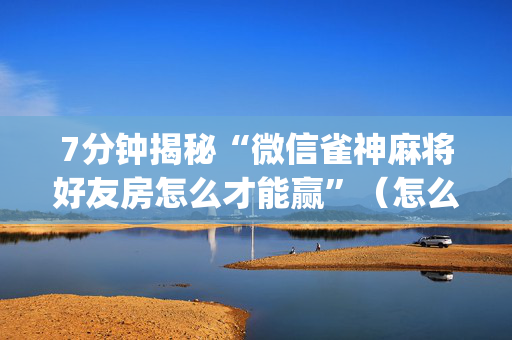 7分钟揭秘“微信雀神麻将好友房怎么才能赢”（怎么提高胜率)
