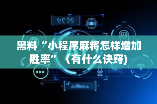 黑料“小程序麻将怎样增加胜率”（有什么诀窍)