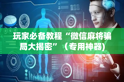 玩家必备教程“微信麻将骗局大揭密”（专用神器)