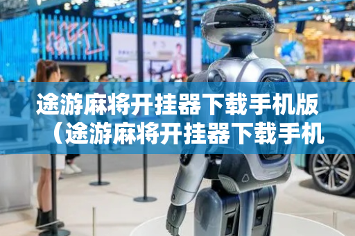 途游麻将开挂器下载手机版（途游麻将开挂器下载手机版免费）