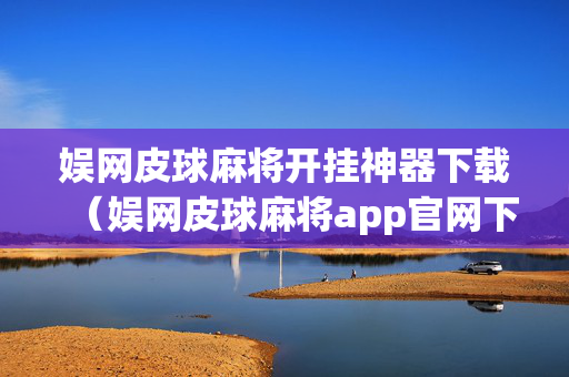 娱网皮球麻将开挂神器下载（娱网皮球麻将app官网下载）