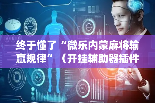 终于懂了“微乐内蒙麻将输赢规律”（开挂辅助器插件)