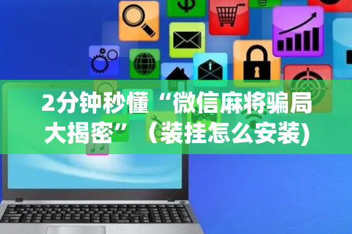 2分钟秒懂“微信麻将骗局大揭密”（装挂怎么安装)