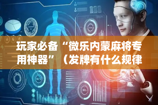 玩家必备“微乐内蒙麻将专用神器”（发牌有什么规律吗)