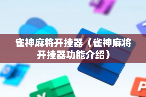 雀神麻将开挂器（雀神麻将开挂器功能介绍）