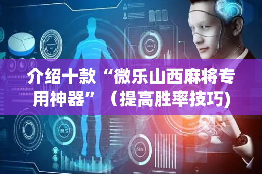 介绍十款“微乐山西麻将专用神器”（提高胜率技巧)