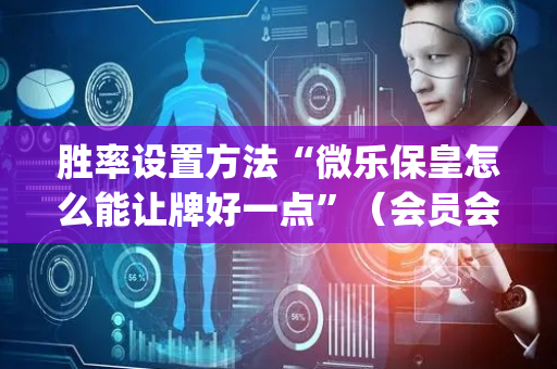 胜率设置方法“微乐保皇怎么能让牌好一点”（会员会提高胜率吗)