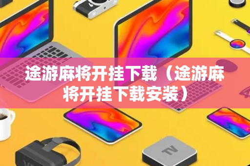 途游麻将开挂下载（途游麻将开挂下载安装）